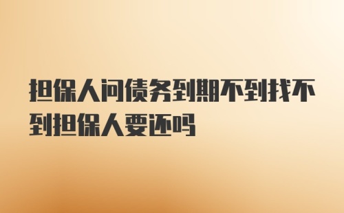 担保人问债务到期不到找不到担保人要还吗