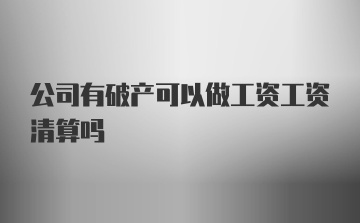 公司有破产可以做工资工资清算吗