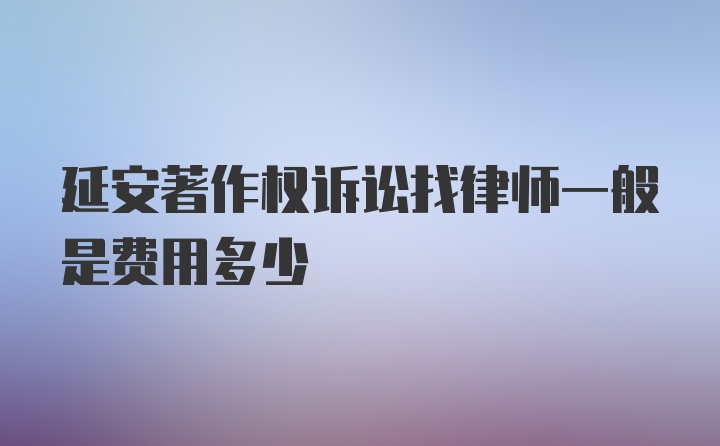 延安著作权诉讼找律师一般是费用多少