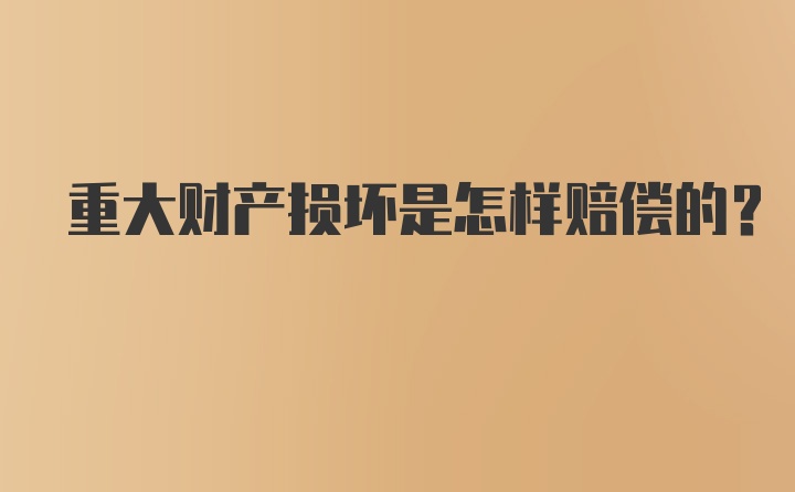 重大财产损坏是怎样赔偿的？