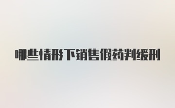 哪些情形下销售假药判缓刑