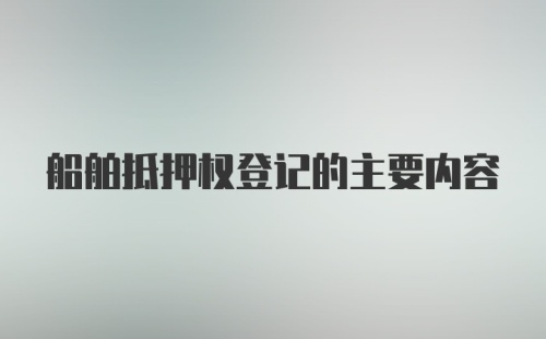 船舶抵押权登记的主要内容