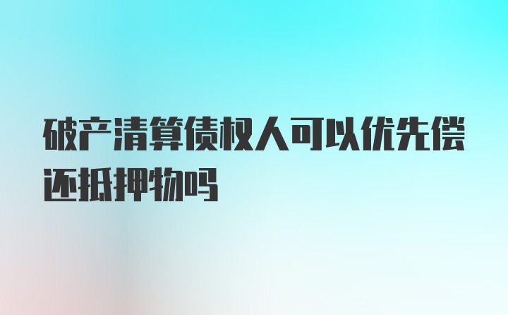 破产清算债权人可以优先偿还抵押物吗