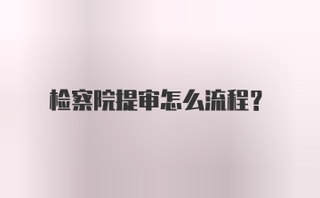 检察院提审怎么流程？