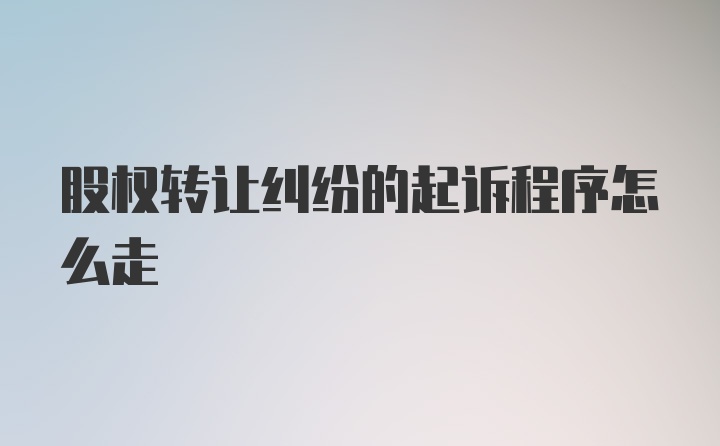 股权转让纠纷的起诉程序怎么走