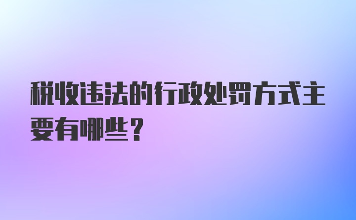 税收违法的行政处罚方式主要有哪些？