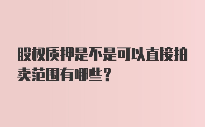 股权质押是不是可以直接拍卖范围有哪些？