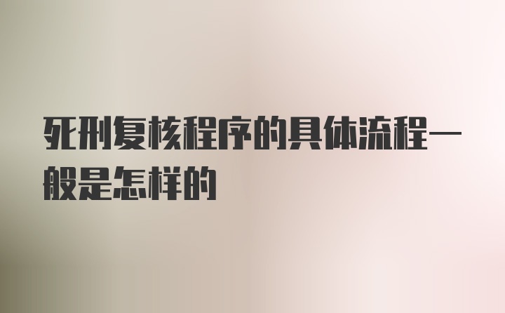 死刑复核程序的具体流程一般是怎样的