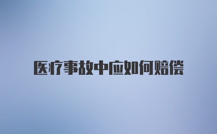 医疗事故中应如何赔偿