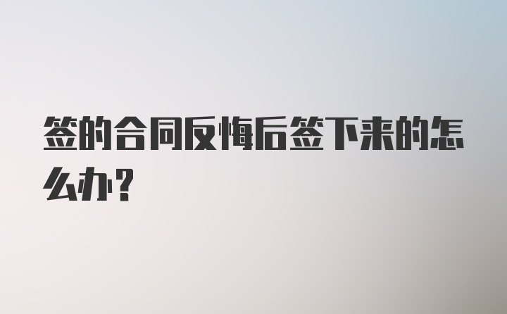 签的合同反悔后签下来的怎么办?