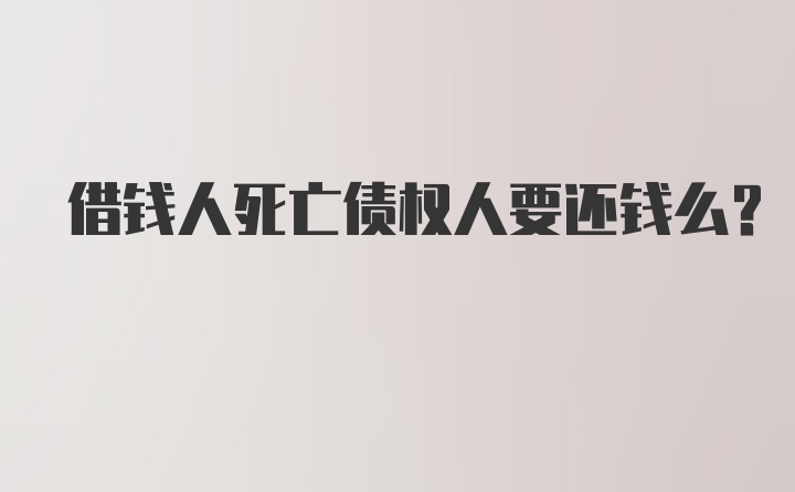 借钱人死亡债权人要还钱么？