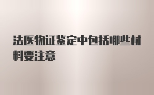 法医物证鉴定中包括哪些材料要注意