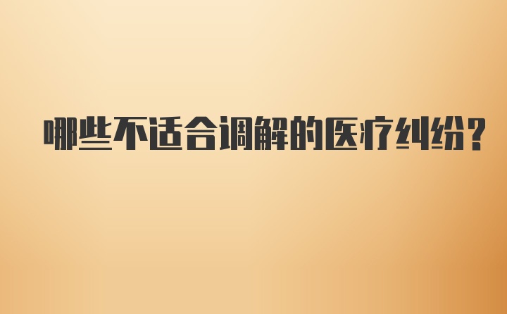 哪些不适合调解的医疗纠纷？