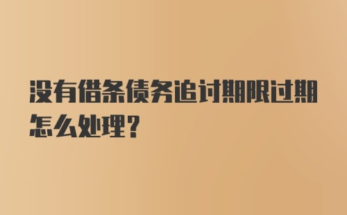 没有借条债务追讨期限过期怎么处理？