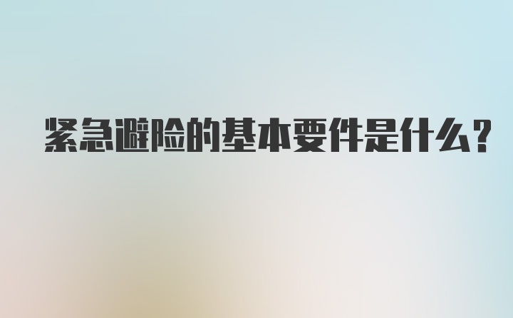 紧急避险的基本要件是什么？