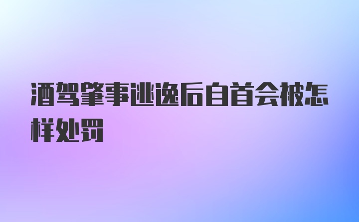 酒驾肇事逃逸后自首会被怎样处罚