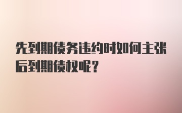 先到期债务违约时如何主张后到期债权呢？