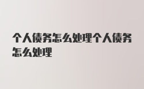 个人债务怎么处理个人债务怎么处理