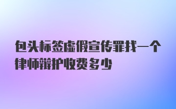 包头标签虚假宣传罪找一个律师辩护收费多少