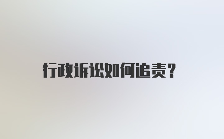 行政诉讼如何追责？