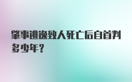 肇事逃逸致人死亡后自首判多少年？