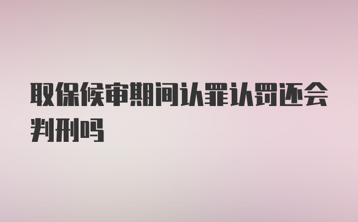 取保候审期间认罪认罚还会判刑吗