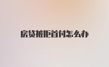 房贷被拒首付怎么办