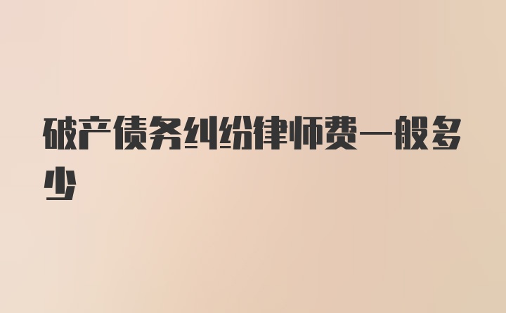 破产债务纠纷律师费一般多少