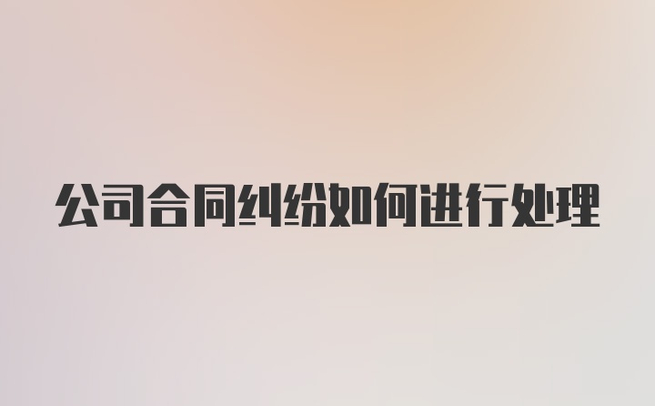 公司合同纠纷如何进行处理