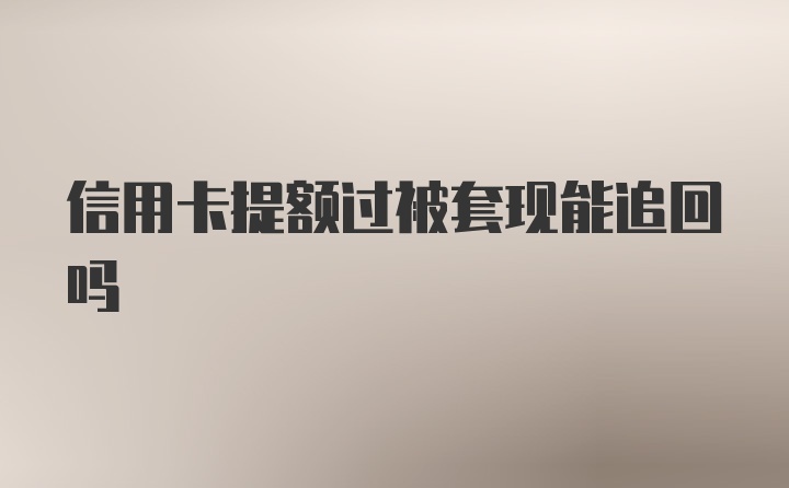 信用卡提额过被套现能追回吗