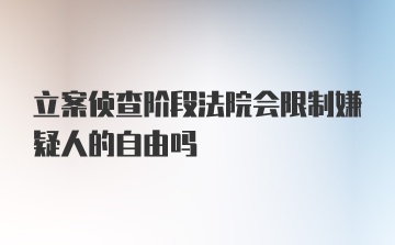 立案侦查阶段法院会限制嫌疑人的自由吗