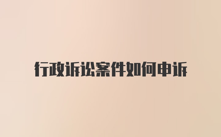 行政诉讼案件如何申诉