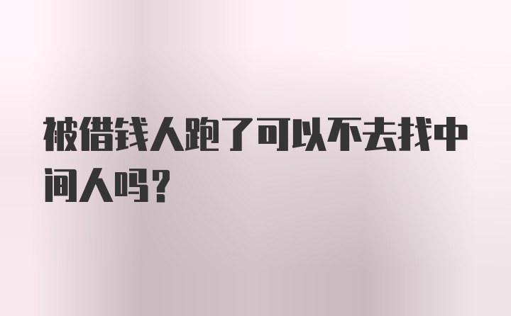 被借钱人跑了可以不去找中间人吗？