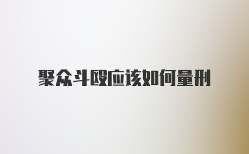 聚众斗殴应该如何量刑