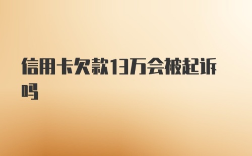 信用卡欠款13万会被起诉吗