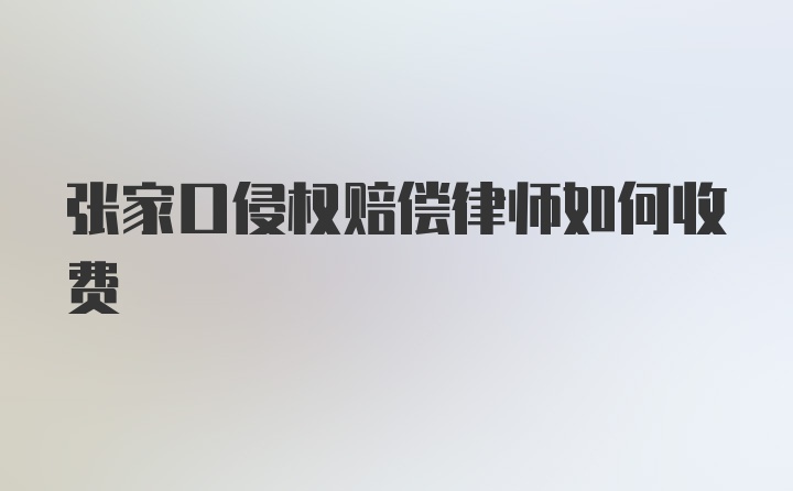 张家口侵权赔偿律师如何收费