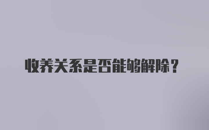 收养关系是否能够解除？