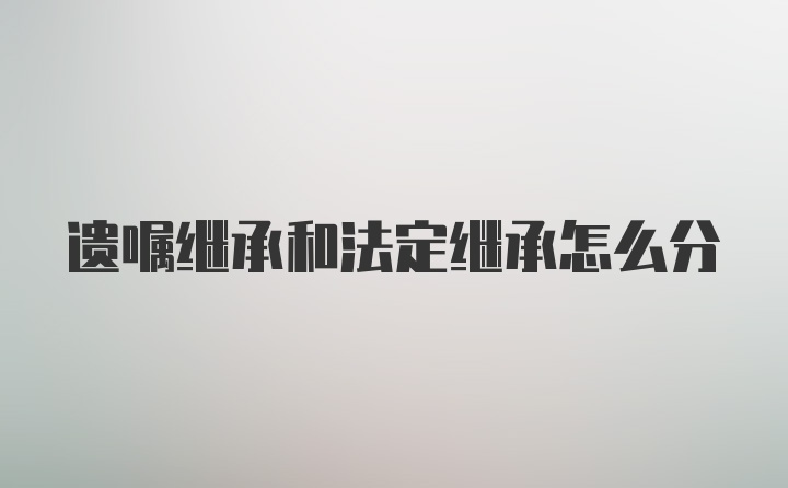 遗嘱继承和法定继承怎么分