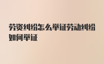 劳资纠纷怎么举证劳动纠纷如何举证