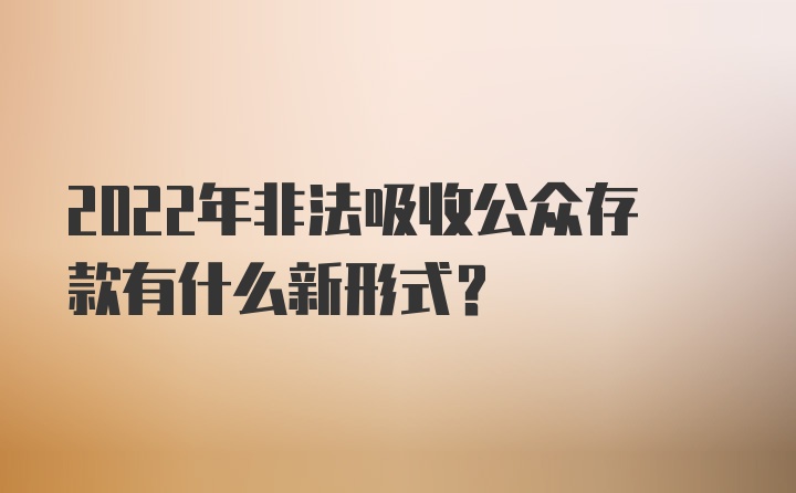 2022年非法吸收公众存款有什么新形式?