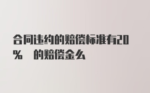 合同违约的赔偿标准有20% 的赔偿金么