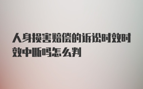 人身损害赔偿的诉讼时效时效中断吗怎么判