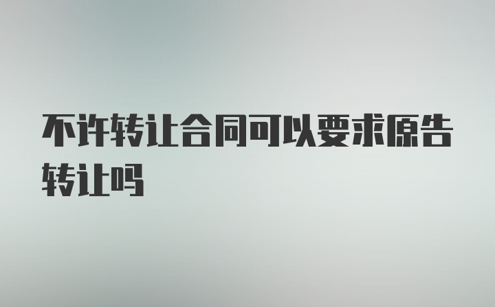 不许转让合同可以要求原告转让吗