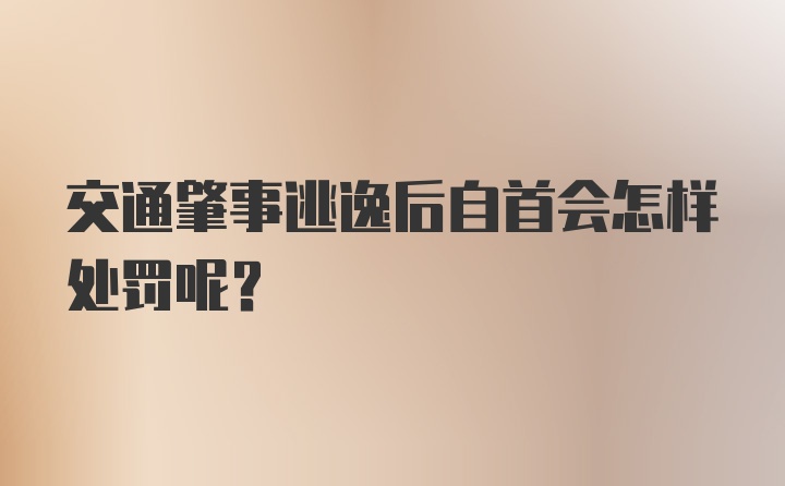 交通肇事逃逸后自首会怎样处罚呢?