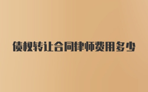 债权转让合同律师费用多少