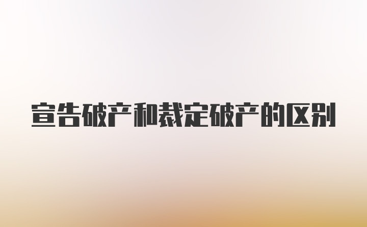 宣告破产和裁定破产的区别