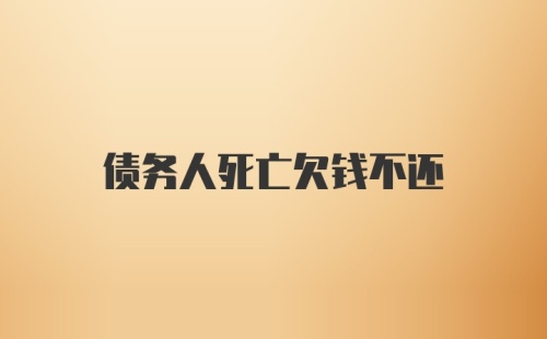 债务人死亡欠钱不还