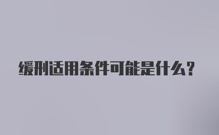 缓刑适用条件可能是什么？