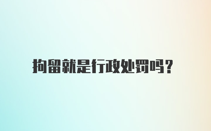 拘留就是行政处罚吗？