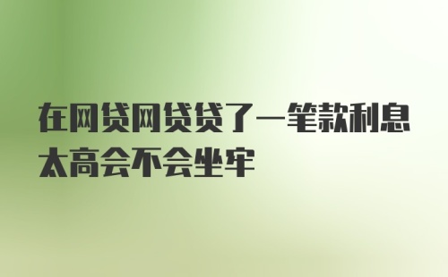 在网贷网贷贷了一笔款利息太高会不会坐牢